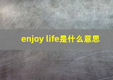 enjoy life是什么意思