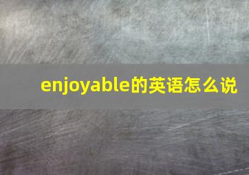 enjoyable的英语怎么说