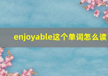 enjoyable这个单词怎么读