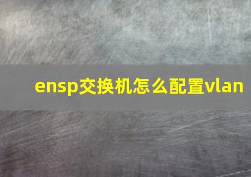 ensp交换机怎么配置vlan