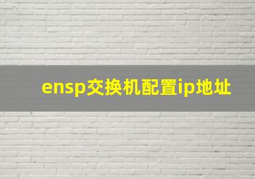 ensp交换机配置ip地址