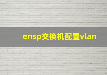 ensp交换机配置vlan