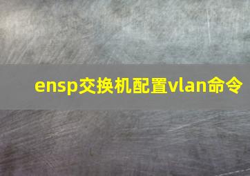 ensp交换机配置vlan命令