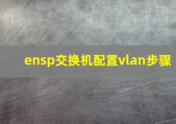 ensp交换机配置vlan步骤