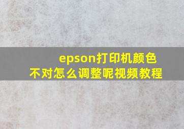 epson打印机颜色不对怎么调整呢视频教程