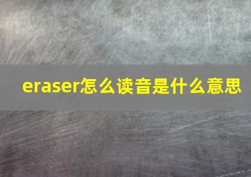 eraser怎么读音是什么意思