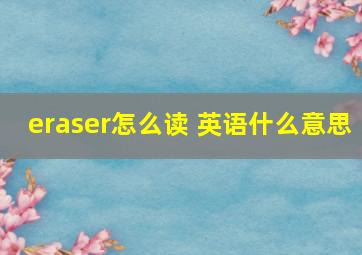 eraser怎么读 英语什么意思