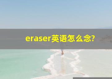 eraser英语怎么念?