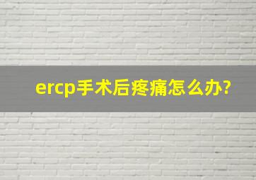 ercp手术后疼痛怎么办?