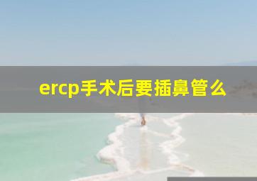 ercp手术后要插鼻管么