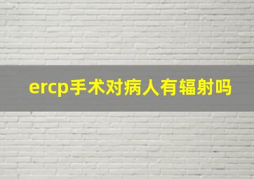 ercp手术对病人有辐射吗