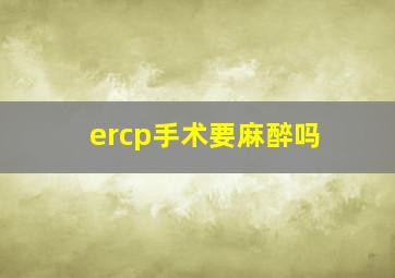 ercp手术要麻醉吗