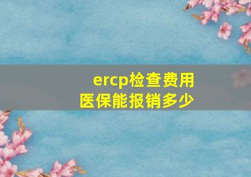 ercp检查费用 医保能报销多少