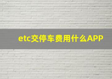 etc交停车费用什么APP