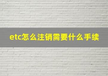 etc怎么注销需要什么手续