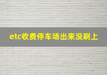 etc收费停车场出来没刷上