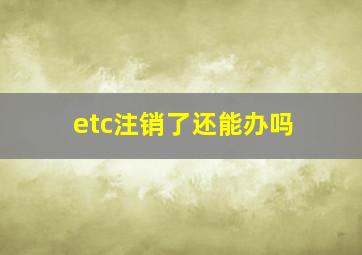 etc注销了还能办吗