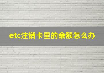 etc注销卡里的余额怎么办