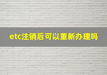 etc注销后可以重新办理吗