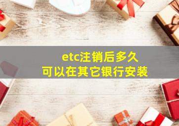 etc注销后多久可以在其它银行安装