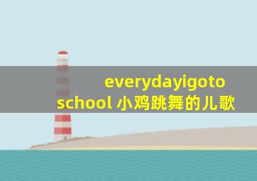 everydayigotoschool 小鸡跳舞的儿歌