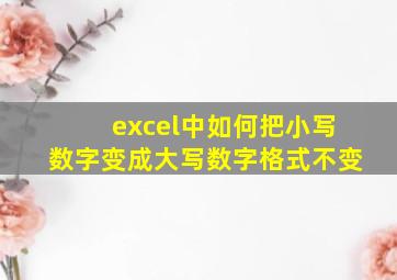 excel中如何把小写数字变成大写数字格式不变