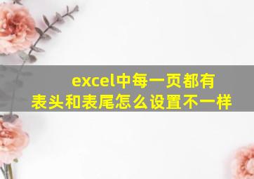 excel中每一页都有表头和表尾怎么设置不一样