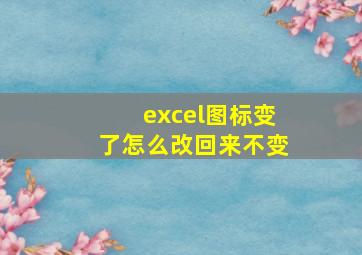 excel图标变了怎么改回来不变