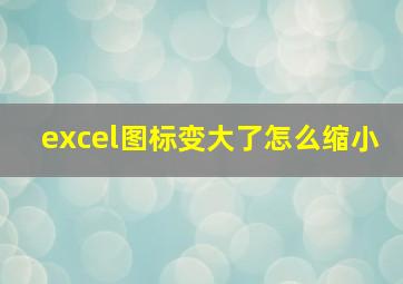 excel图标变大了怎么缩小