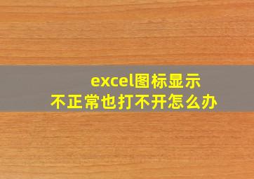 excel图标显示不正常也打不开怎么办