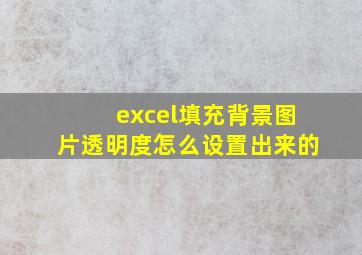 excel填充背景图片透明度怎么设置出来的