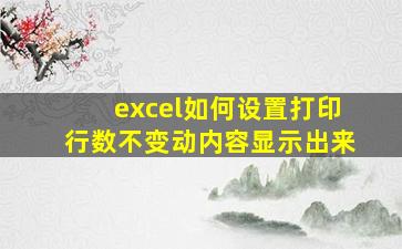 excel如何设置打印行数不变动内容显示出来