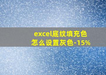 excel底纹填充色怎么设置灰色-15%