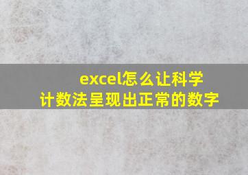 excel怎么让科学计数法呈现出正常的数字