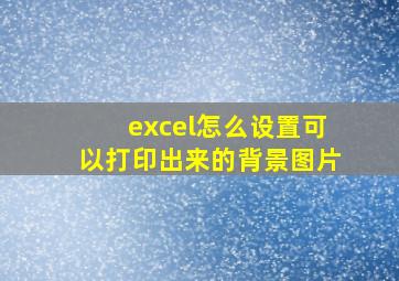 excel怎么设置可以打印出来的背景图片