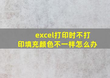 excel打印时不打印填充颜色不一样怎么办