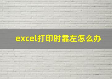 excel打印时靠左怎么办