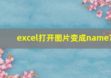 excel打开图片变成name?