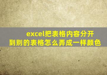 excel把表格内容分开到别的表格怎么弄成一样颜色