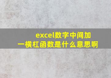 excel数字中间加一横杠函数是什么意思啊