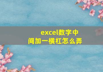 excel数字中间加一横杠怎么弄