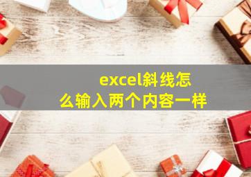 excel斜线怎么输入两个内容一样