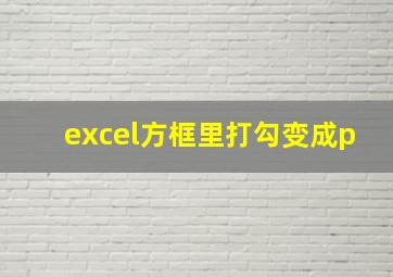 excel方框里打勾变成p