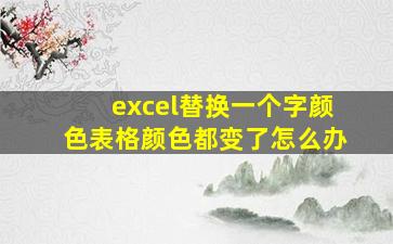 excel替换一个字颜色表格颜色都变了怎么办