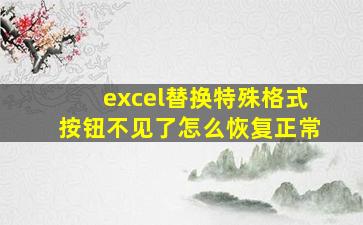 excel替换特殊格式按钮不见了怎么恢复正常