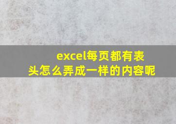 excel每页都有表头怎么弄成一样的内容呢