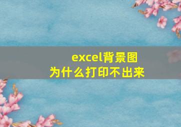 excel背景图为什么打印不出来