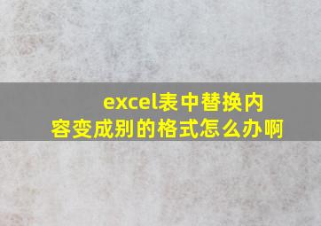 excel表中替换内容变成别的格式怎么办啊