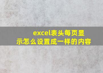 excel表头每页显示怎么设置成一样的内容