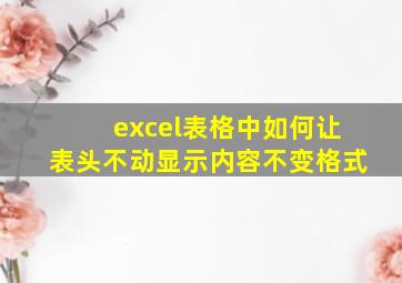 excel表格中如何让表头不动显示内容不变格式